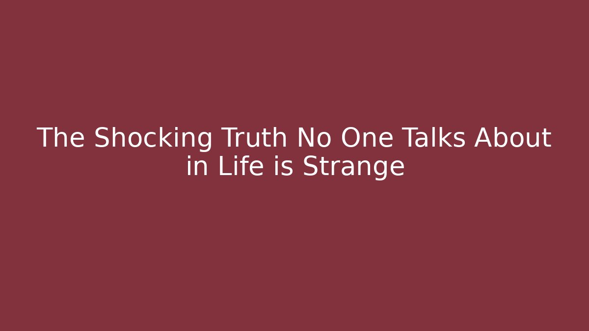 The Shocking Truth No One Talks About in Life is Strange