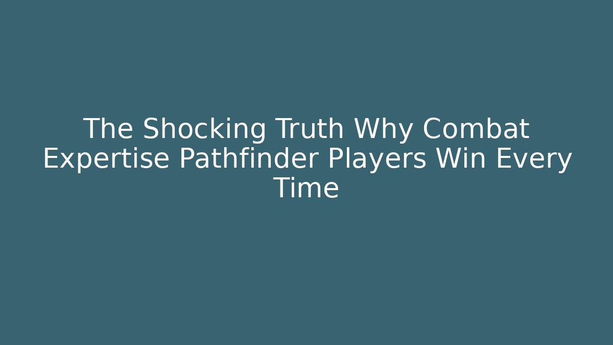 The Shocking Truth Why Combat Expertise Pathfinder Players Win Every Time