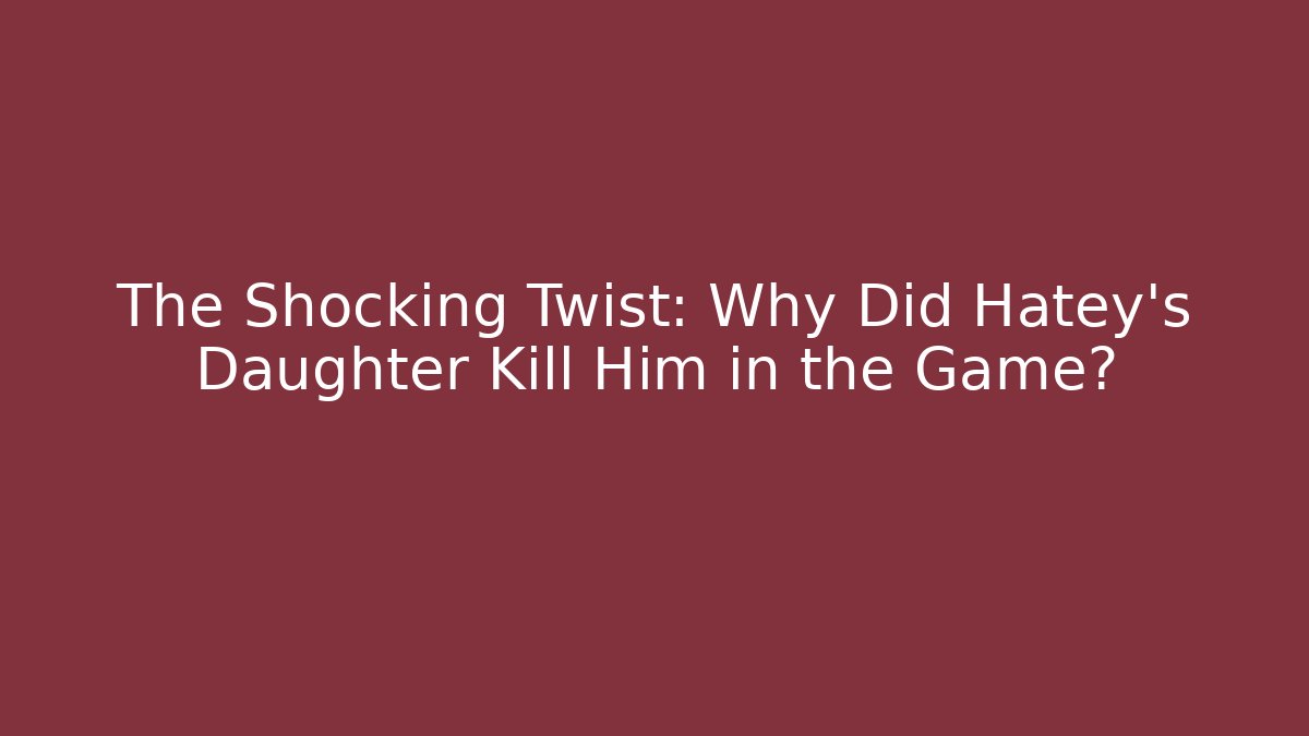 The Shocking Twist: Why Did Hatey's Daughter Kill Him in the Game?