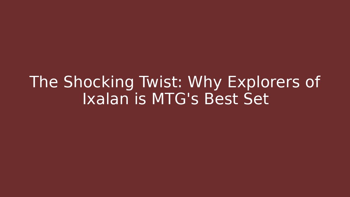 The Shocking Twist: Why Explorers of Ixalan is MTG's Best Set