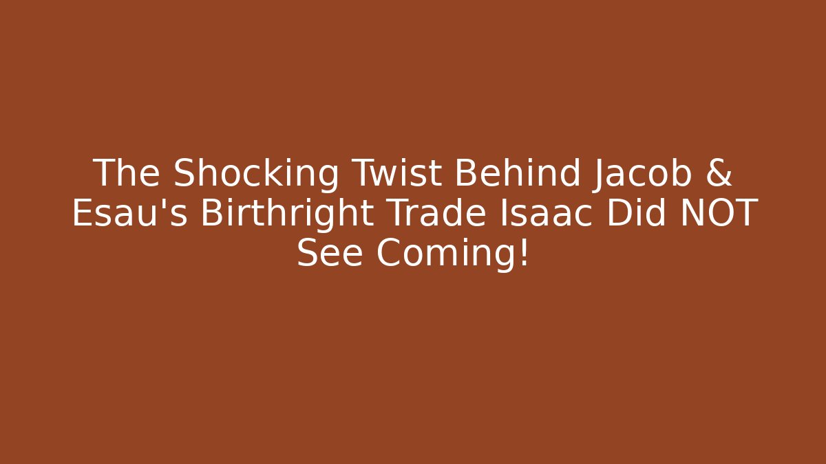 The Shocking Twist Behind Jacob & Esau's Birthright Trade Isaac Did NOT See Coming!