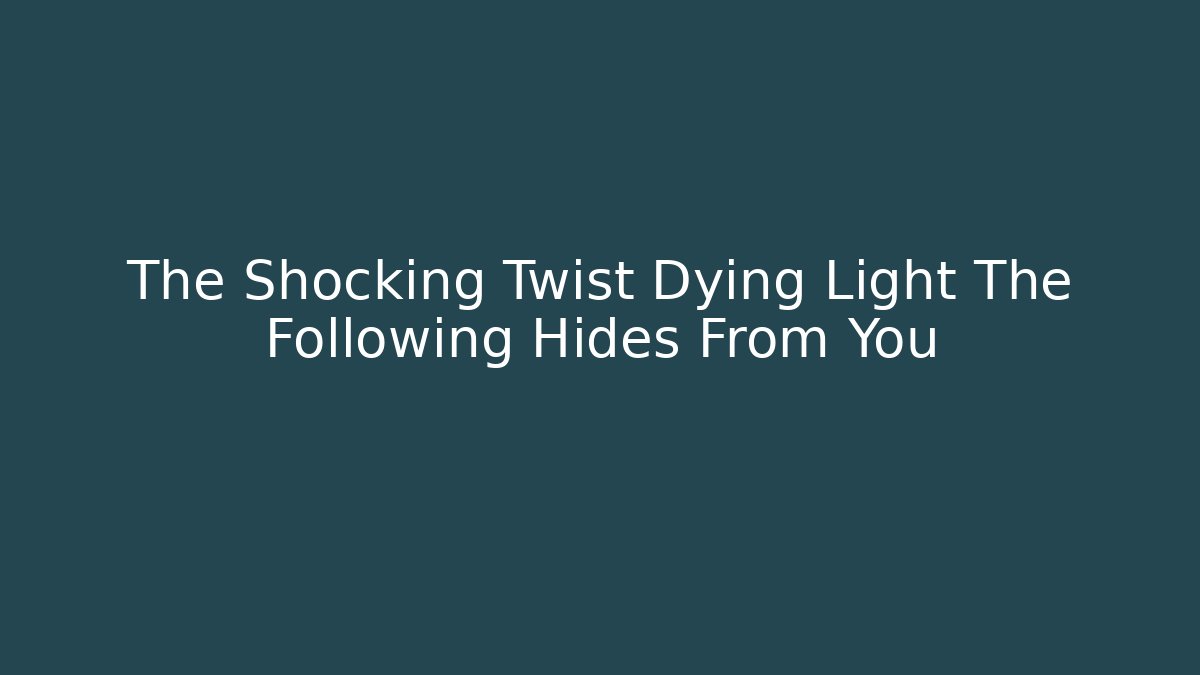 The Shocking Twist Dying Light The Following Hides From You