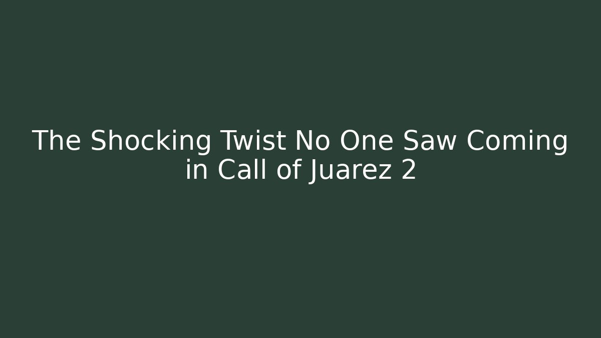 The Shocking Twist No One Saw Coming in Call of Juarez 2