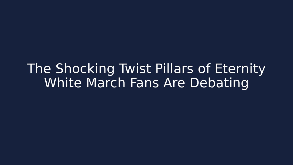 The Shocking Twist Pillars of Eternity White March Fans Are Debating