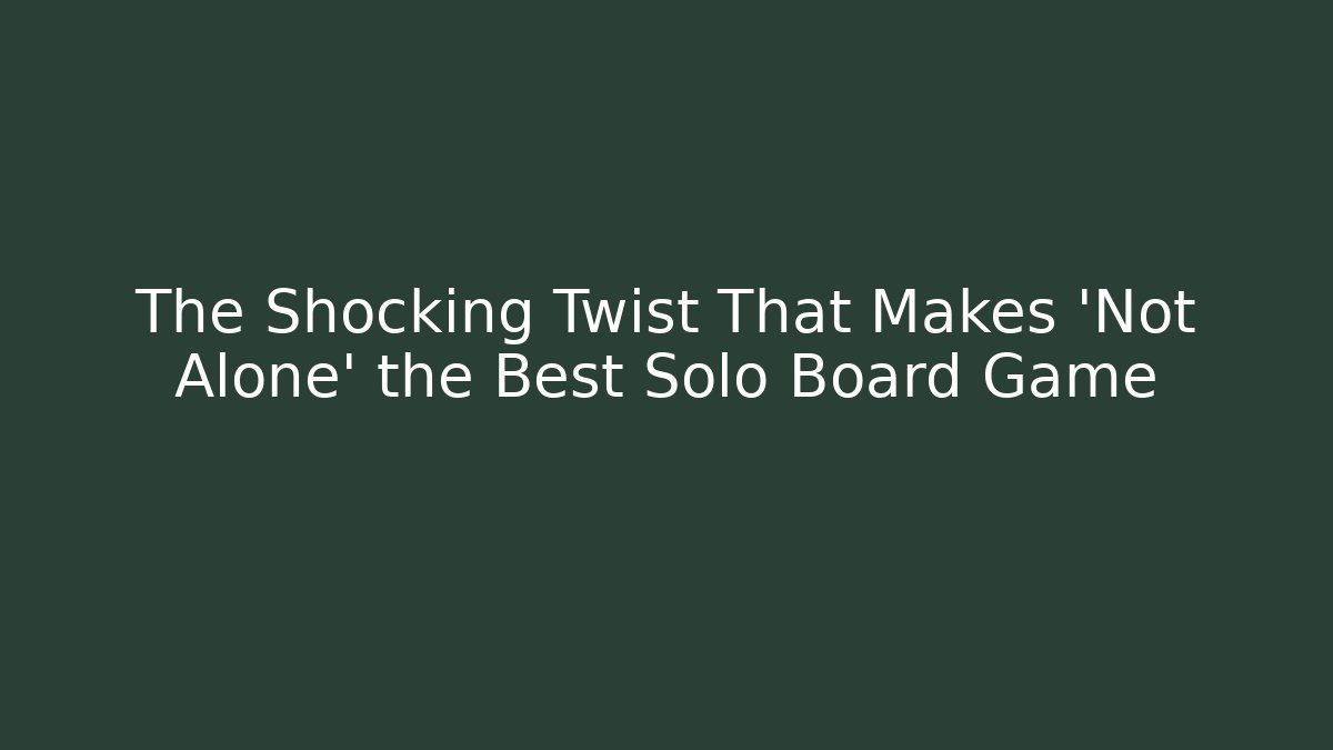 The Shocking Twist That Makes 'Not Alone' the Best Solo Board Game