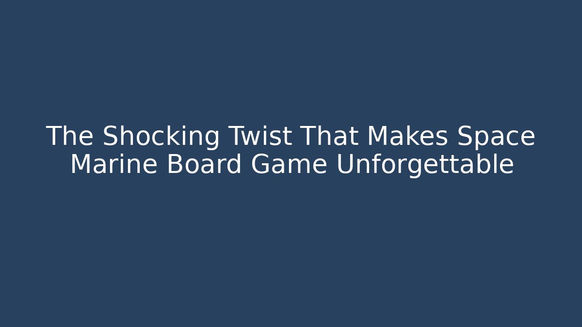 The Shocking Twist That Makes Space Marine Board Game Unforgettable