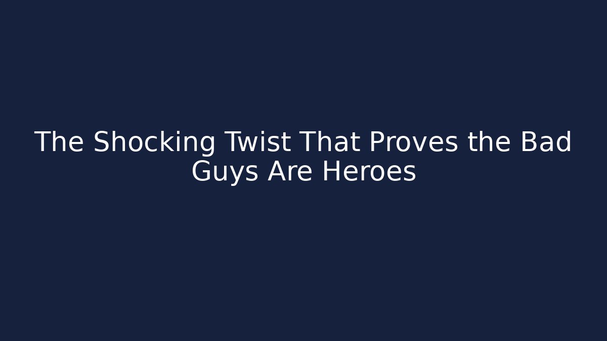 The Shocking Twist That Proves the Bad Guys Are Heroes