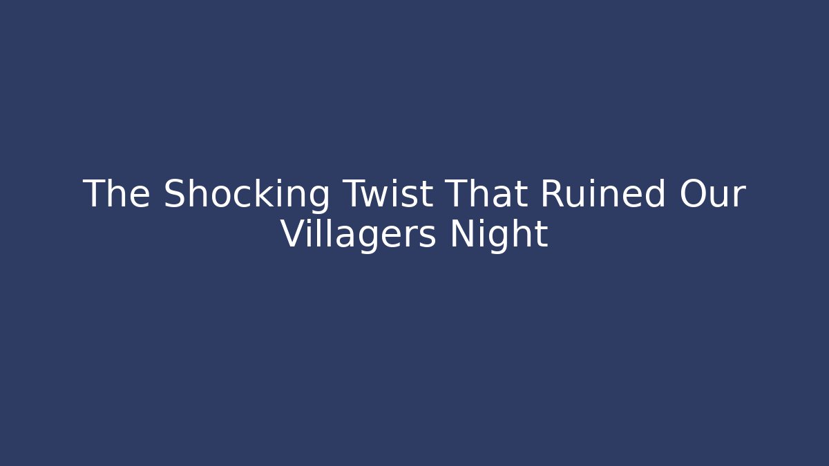The Shocking Twist That Ruined Our Villagers Night