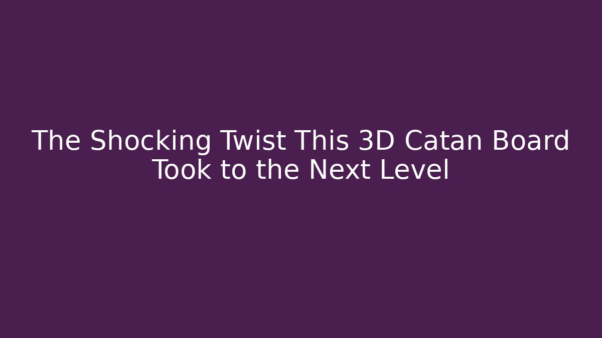 The Shocking Twist This 3D Catan Board Took to the Next Level