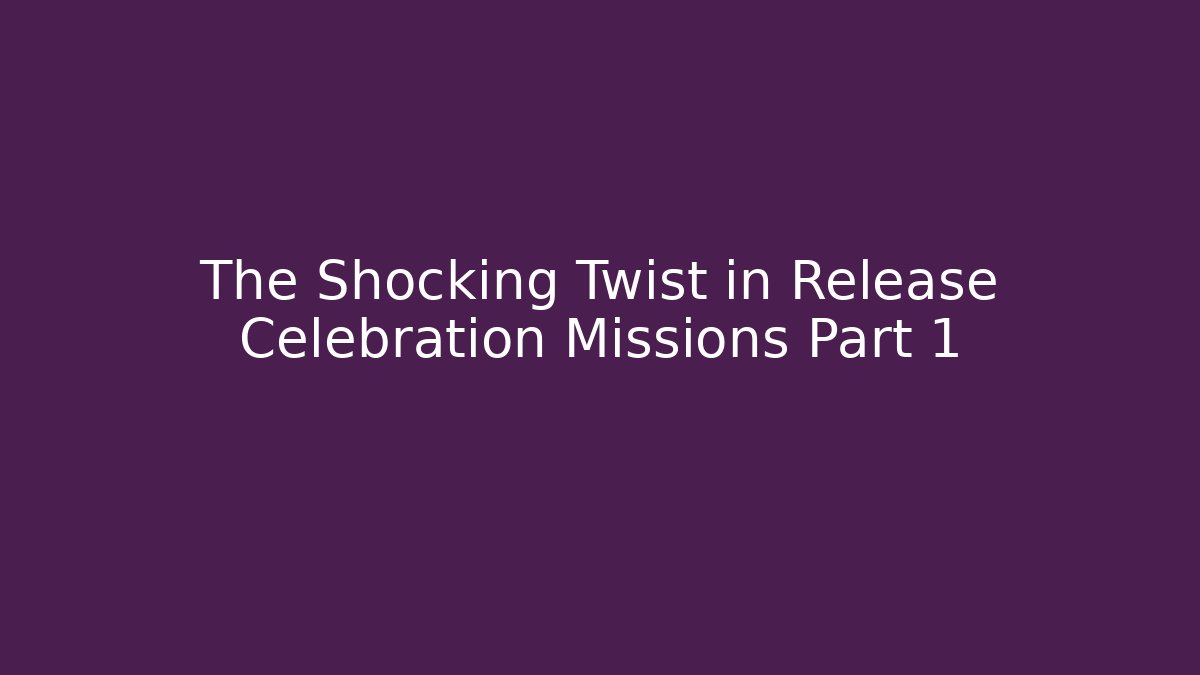 The Shocking Twist in Release Celebration Missions Part 1