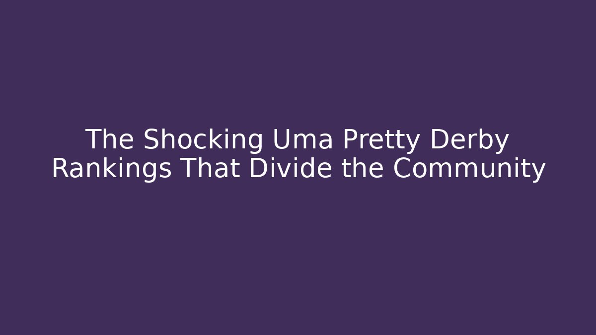 The Shocking Uma Pretty Derby Rankings That Divide the Community