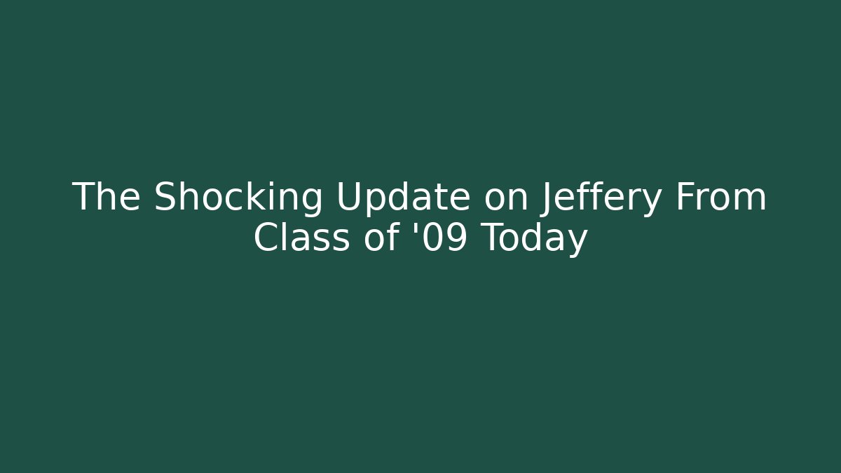 The Shocking Update on Jeffery From Class of '09 Today