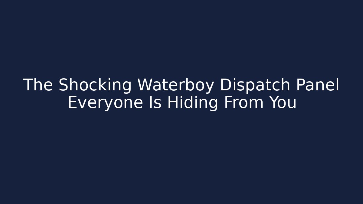 The Shocking Waterboy Dispatch Panel Everyone Is Hiding From You