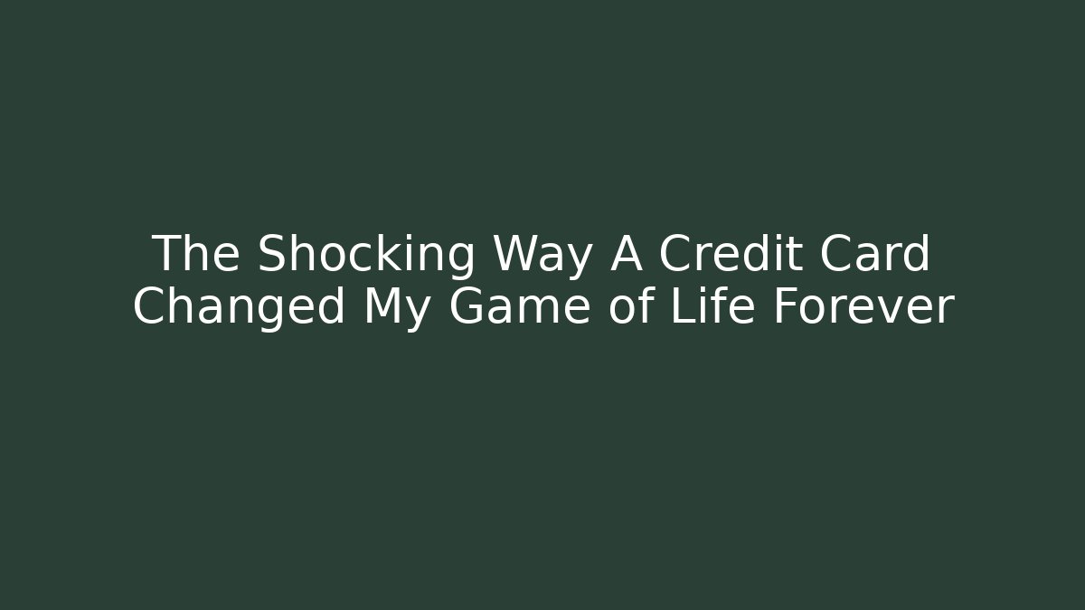 The Shocking Way A Credit Card Changed My Game of Life Forever