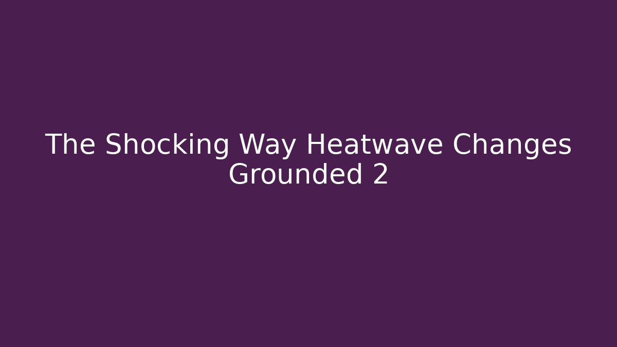 The Shocking Way Heatwave Changes Grounded 2 - Create More Assets