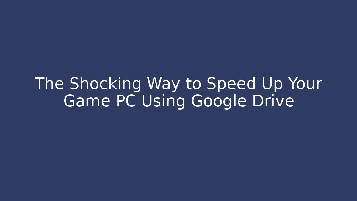 The Shocking Way to Speed Up Your Game PC Using Google Drive - Create More Assets