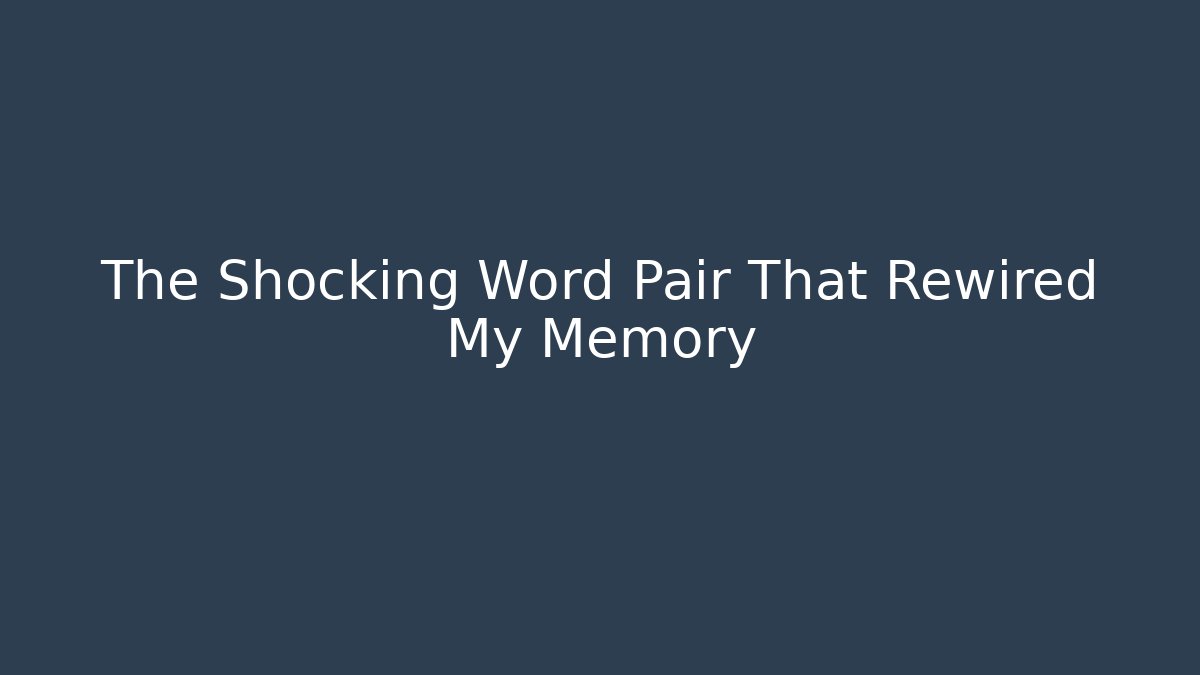 The Shocking Word Pair That Rewired My Memory