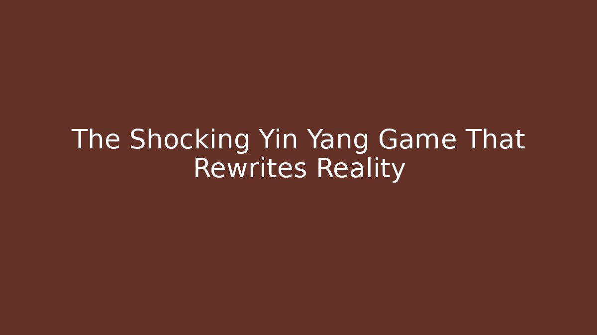 The Shocking Yin Yang Game That Rewrites Reality