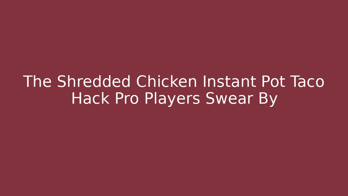 The Shredded Chicken Instant Pot Taco Hack Pro Players Swear By