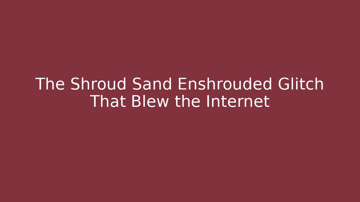 The Shroud Sand Enshrouded Glitch That Blew the Internet