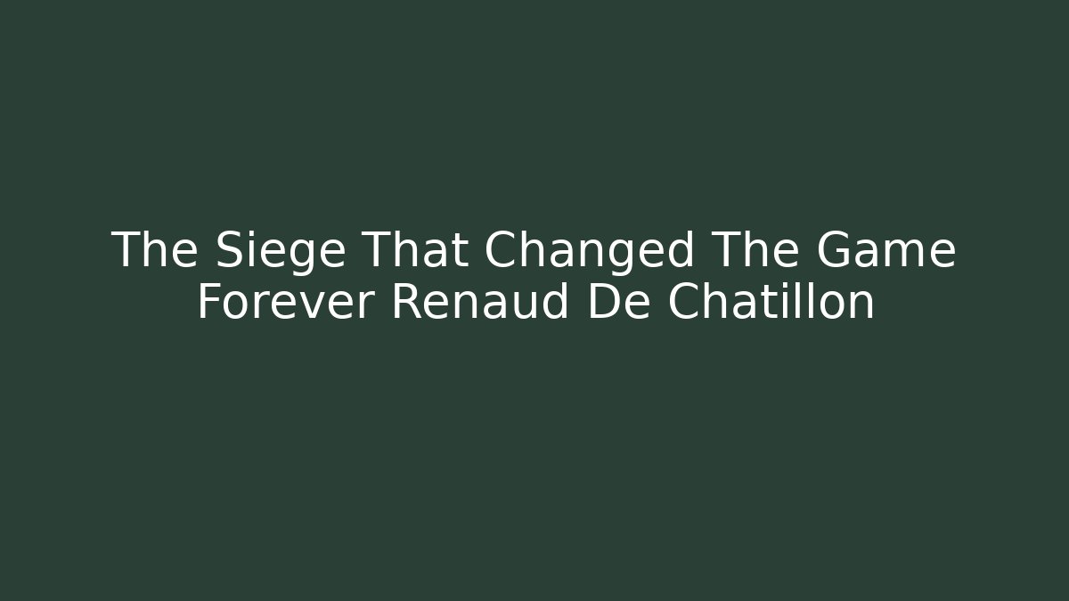 The Siege That Changed The Game Forever Renaud De Chatillon - Create More Assets