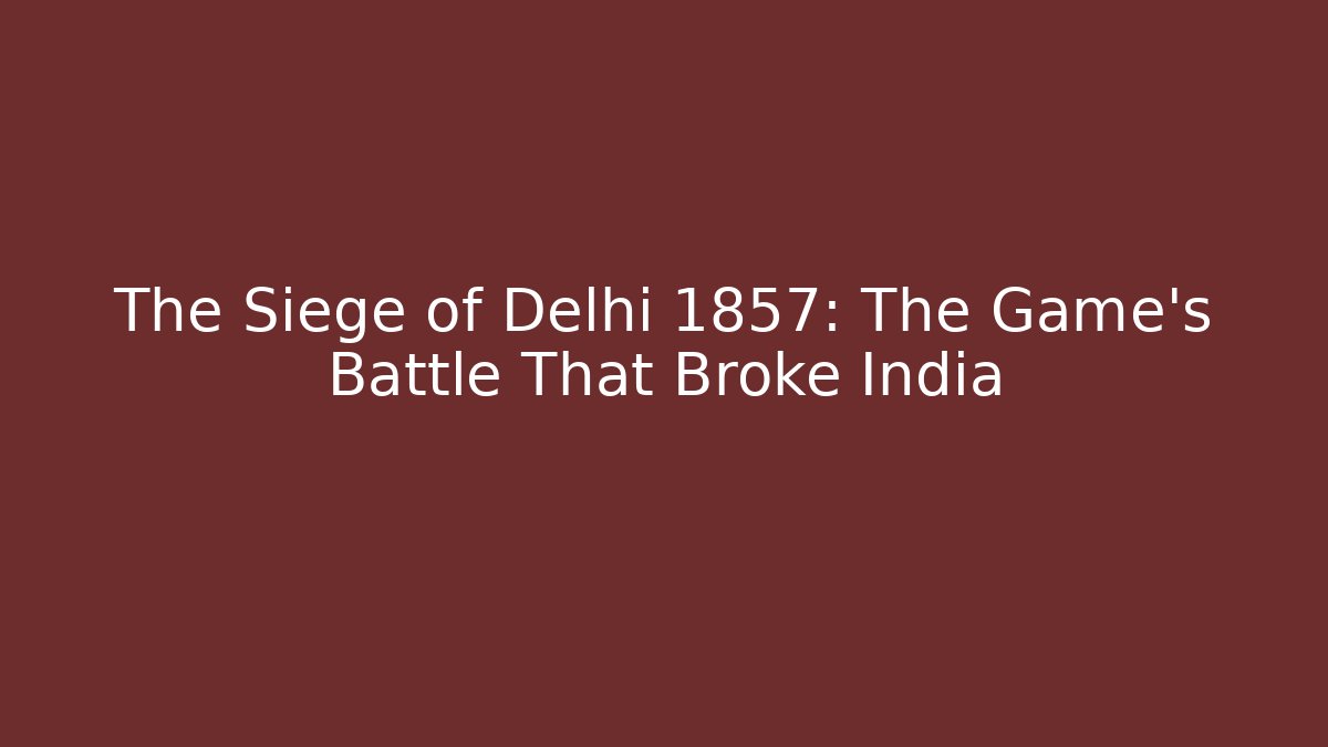 The Siege of Delhi 1857: The Game's Battle That Broke India