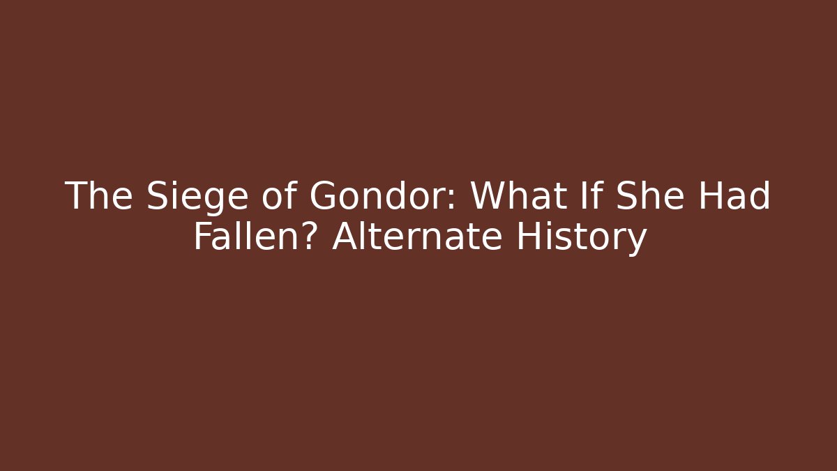 The Siege of Gondor: What If She Had Fallen? Alternate History