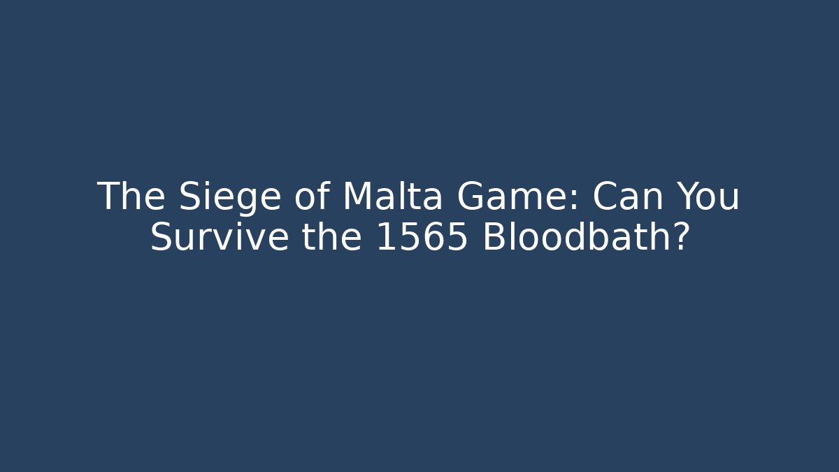 The Siege of Malta Game: Can You Survive the 1565 Bloodbath?