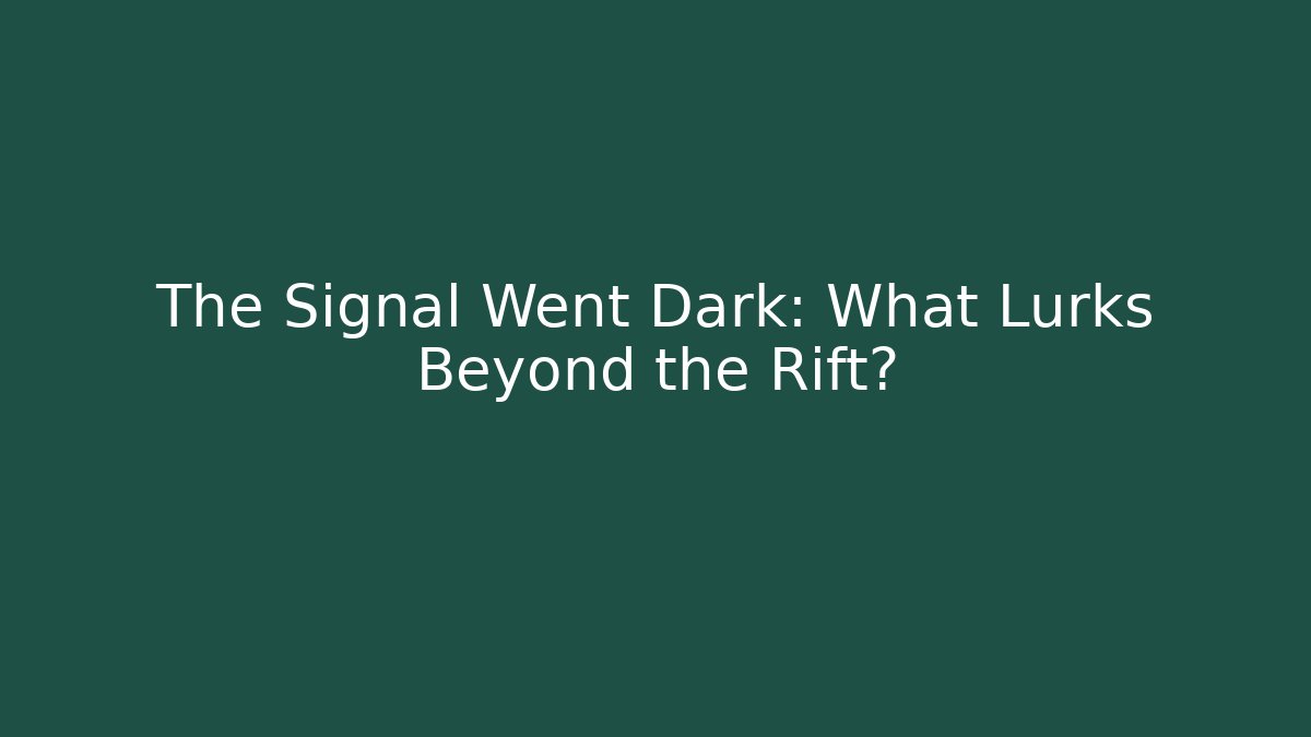 The Signal Went Dark: What Lurks Beyond the Rift?