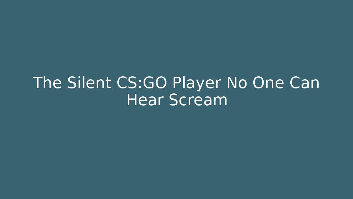 The Silent CS:GO Player No One Can Hear Scream