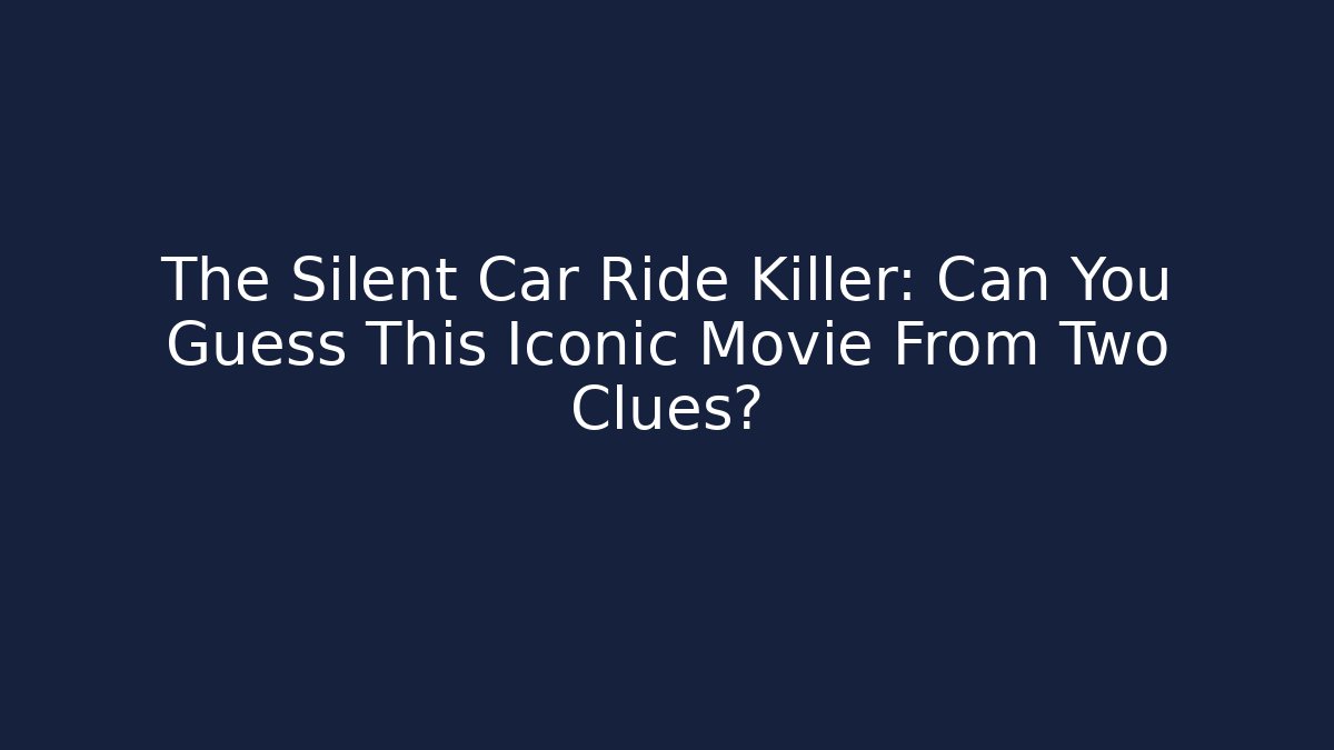 The Silent Car Ride Killer: Can You Guess This Iconic Movie From Two Clues?