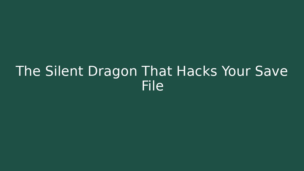 The Silent Dragon That Hacks Your Save File