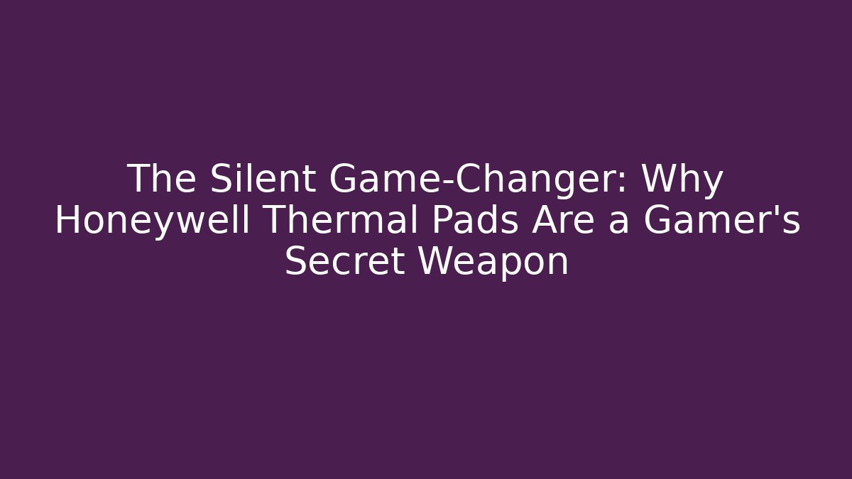 The Silent Game-Changer: Why Honeywell Thermal Pads Are a Gamer’s Secret Weapon