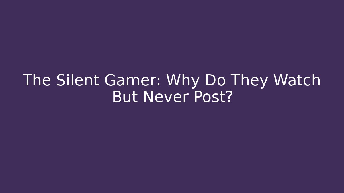 The Silent Gamer: Why Do They Watch But Never Post?