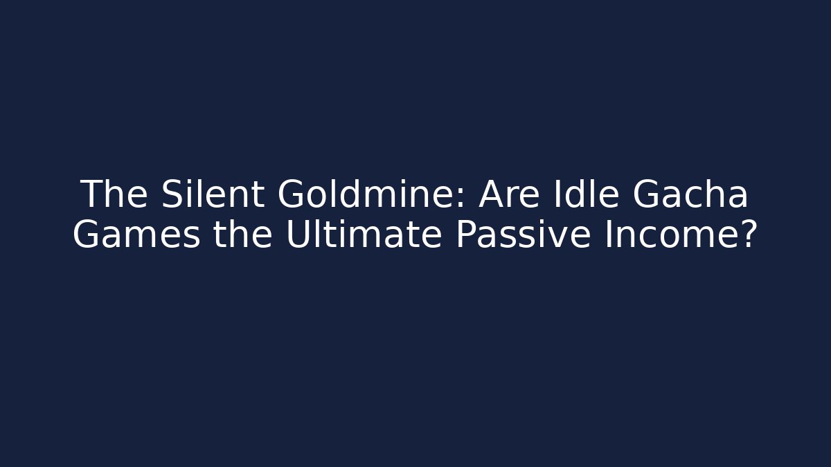 The Silent Goldmine: Are Idle Gacha Games the Ultimate Passive Income?