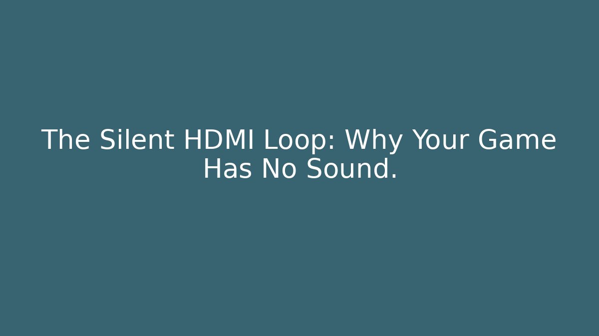 The Silent HDMI Loop: Why Your Game Has No Sound.