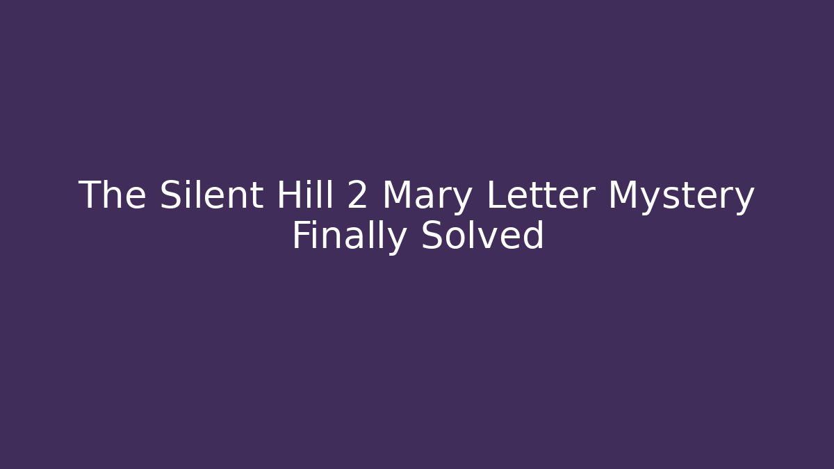 The Silent Hill 2 Mary Letter Mystery Finally Solved