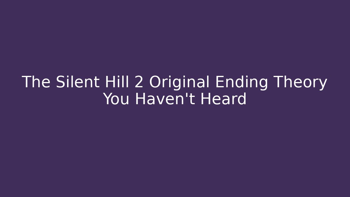 The Silent Hill 2 Original Ending Theory You Haven't Heard
