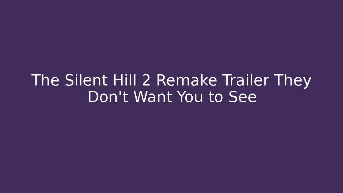 The Silent Hill 2 Remake Trailer They Don't Want You to See