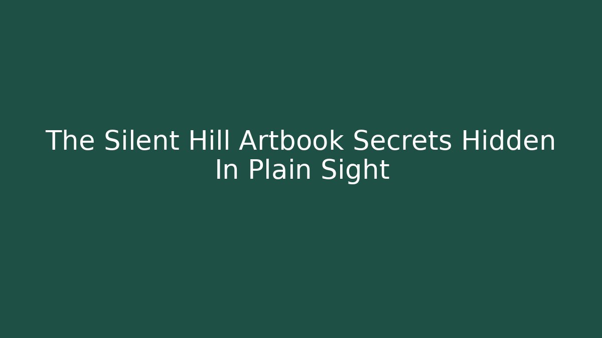 The Silent Hill Artbook Secrets Hidden In Plain Sight - Create More Assets