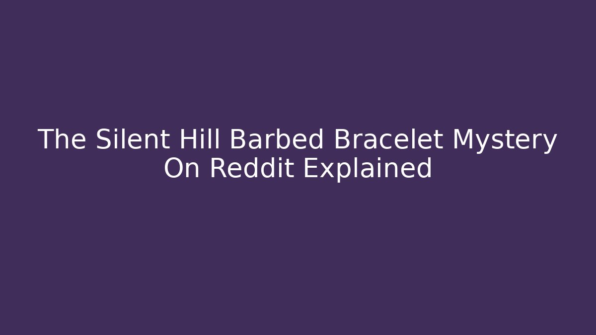 The Silent Hill Barbed Bracelet Mystery On Reddit Explained