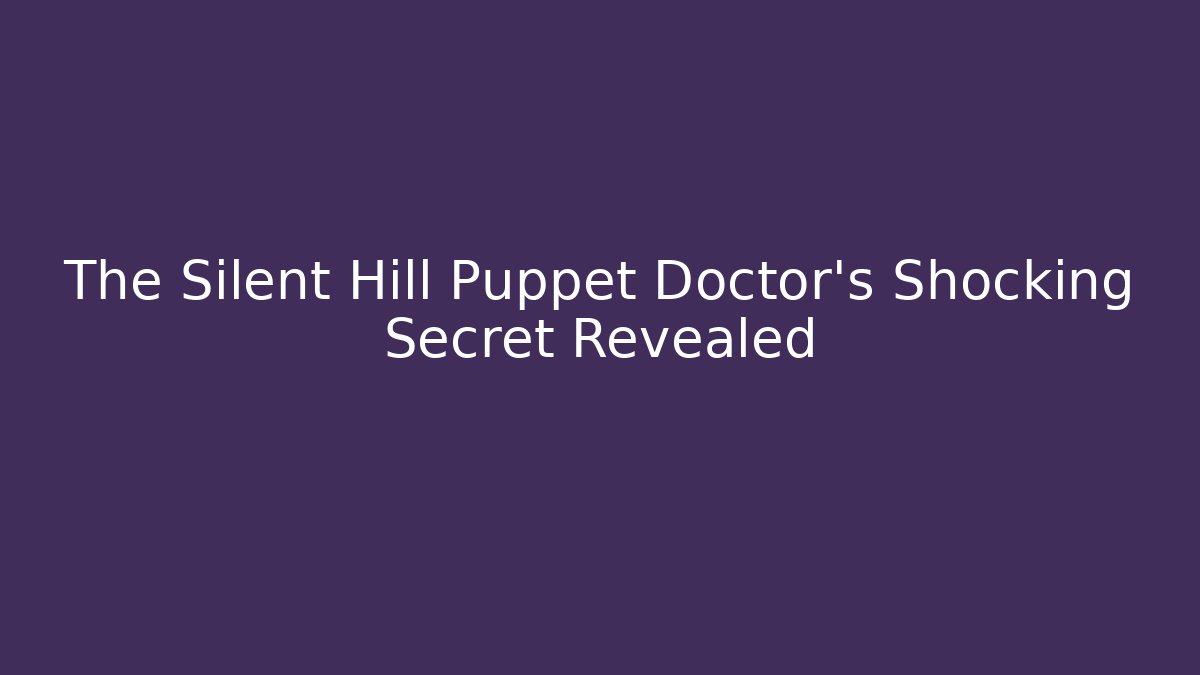 The Silent Hill Puppet Doctor's Shocking Secret Revealed