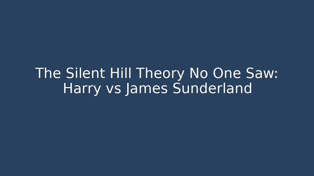 The Silent Hill Theory No One Saw: Harry vs James Sunderland