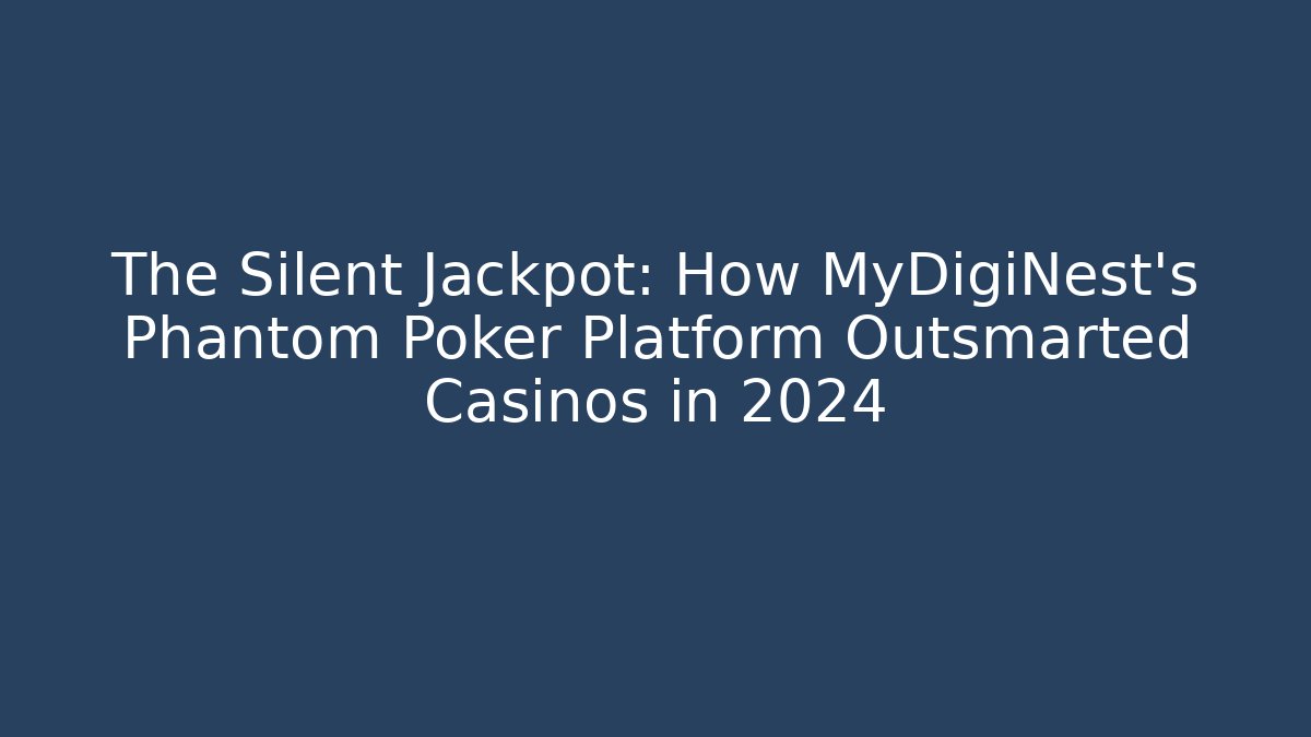 The Silent Jackpot: How MyDigiNest’s Phantom Poker Platform Outsmarted Casinos in 2024