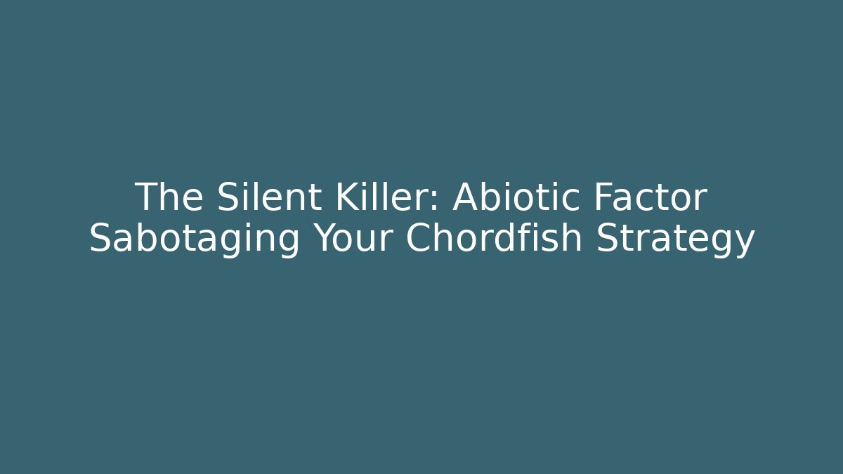 The Silent Killer: Abiotic Factor Sabotaging Your Chordfish Strategy