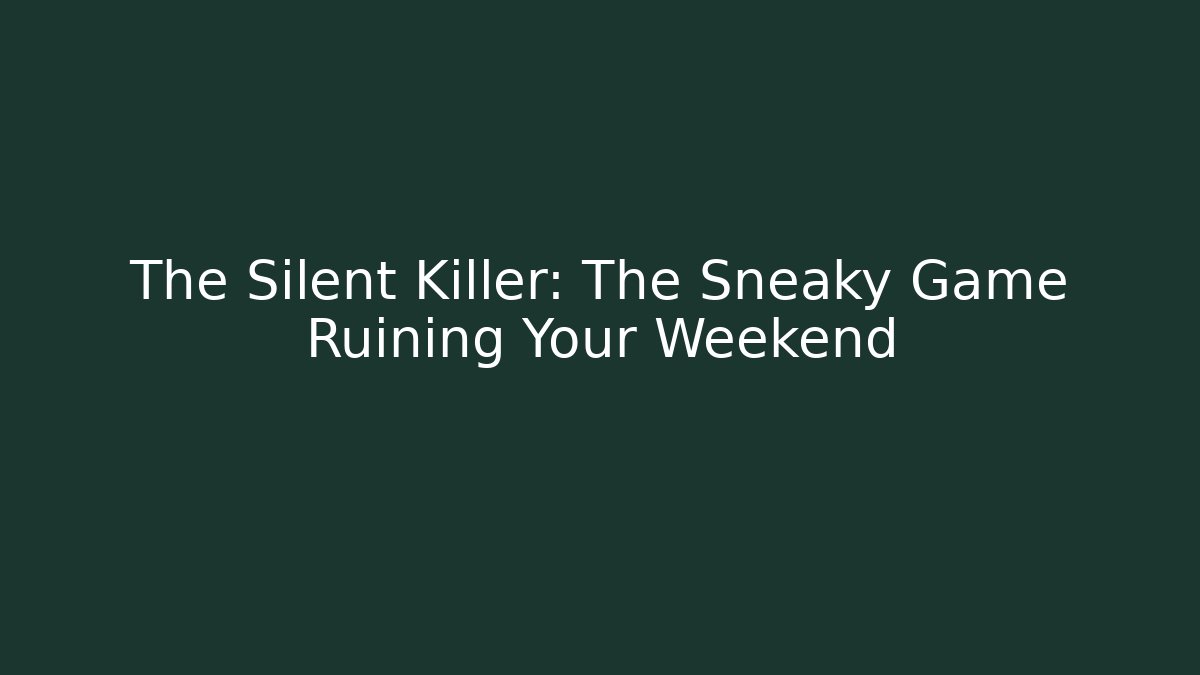 The Silent Killer: The Sneaky Game Ruining Your Weekend