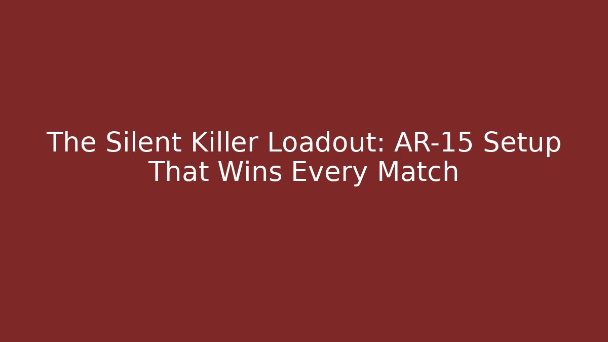 The Silent Killer Loadout: AR-15 Setup That Wins Every Match