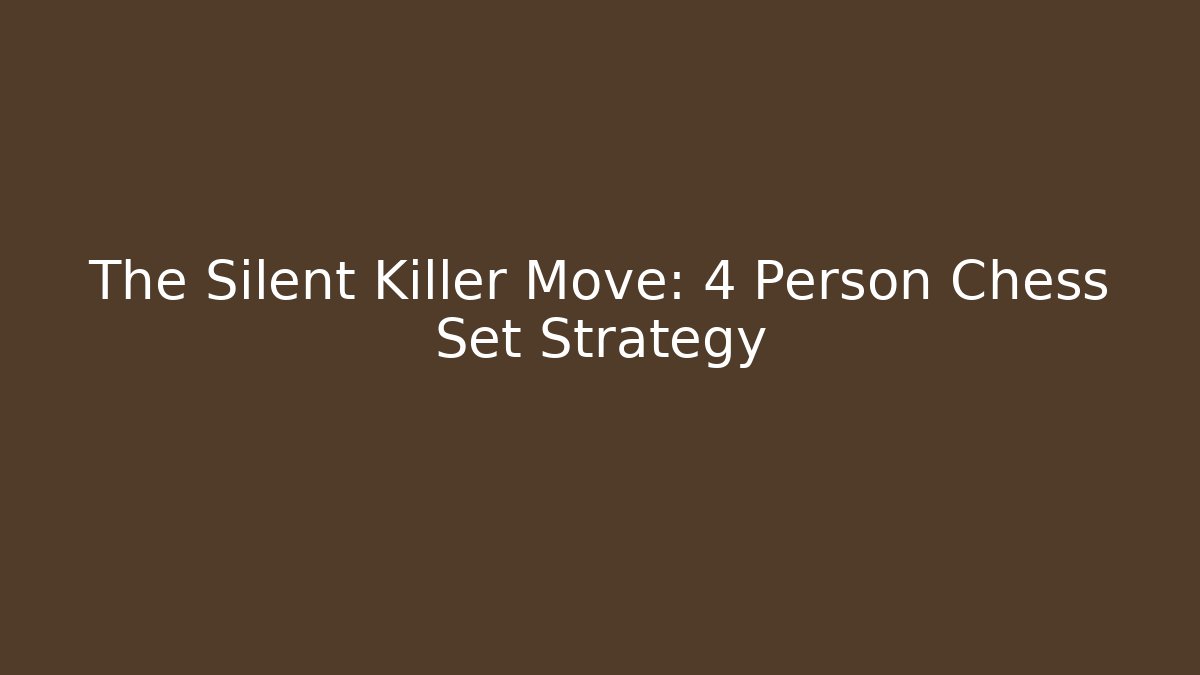 The Silent Killer Move: 4 Person Chess Set Strategy