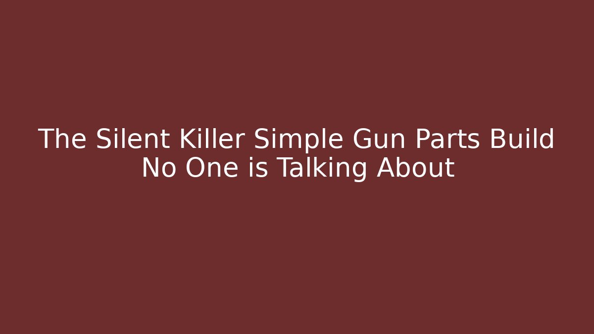 The Silent Killer Simple Gun Parts Build No One is Talking About