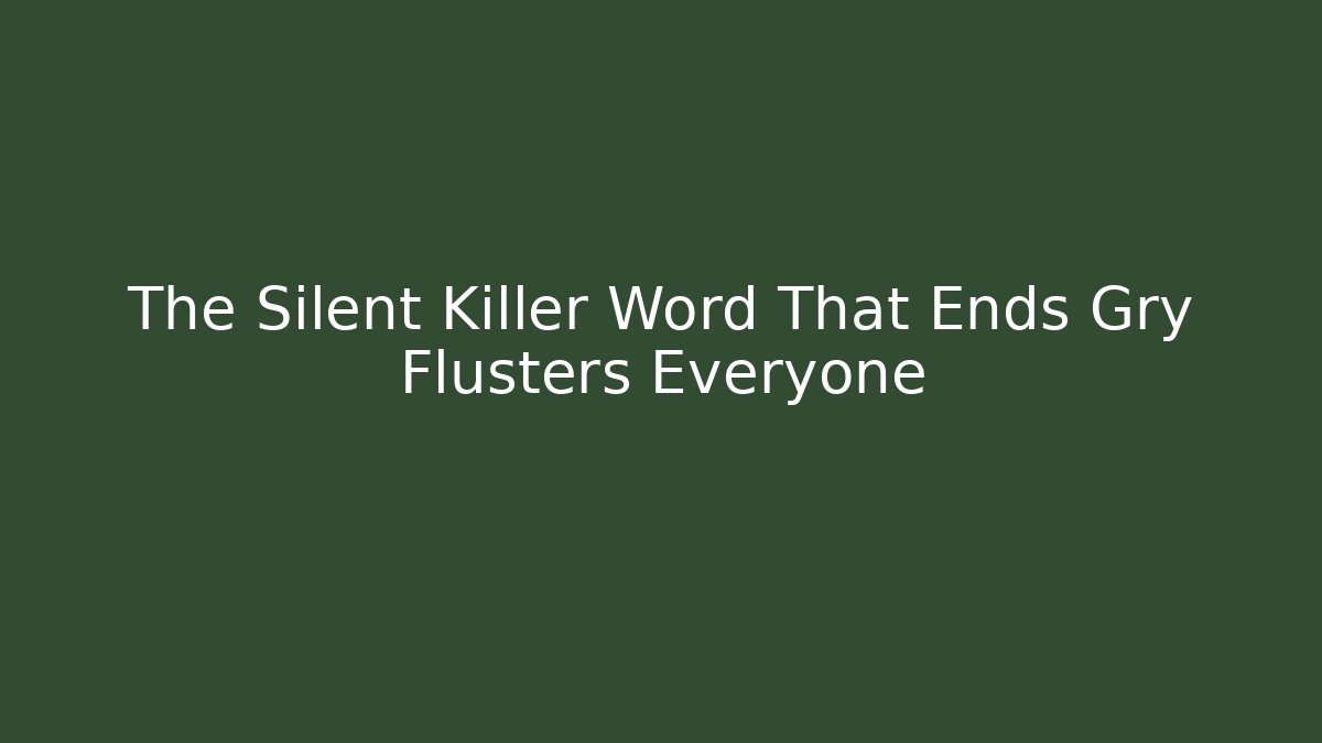 The Silent Killer Word That Ends Gry Flusters Everyone